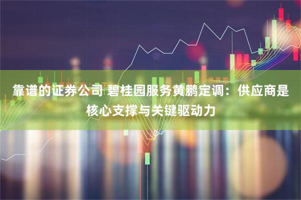 靠谱的证券公司 碧桂园服务黄鹏定调：供应商是核心支撑与关键驱动力