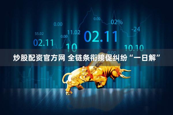 炒股配资官方网 全链条衔接促纠纷“一日解”