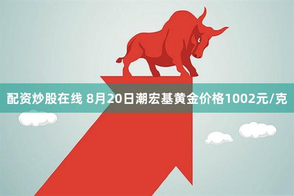 配资炒股在线 8月20日潮宏基黄金价格1002元/克