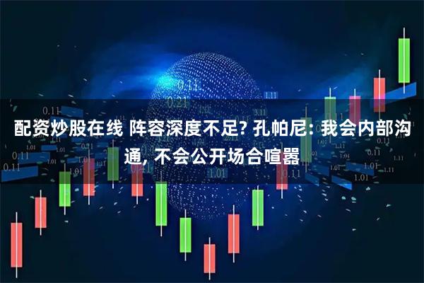 配资炒股在线 阵容深度不足? 孔帕尼: 我会内部沟通, 不会公开场合喧嚣