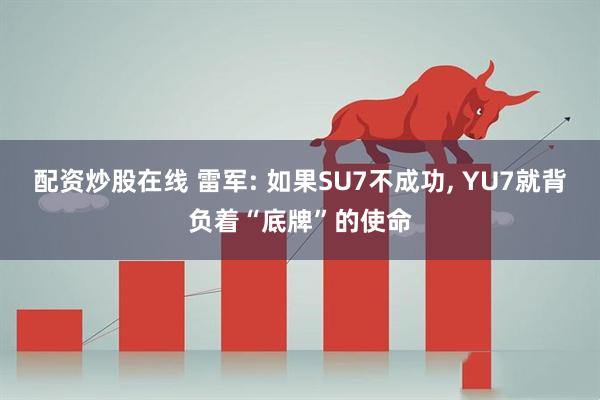 配资炒股在线 雷军: 如果SU7不成功, YU7就背负着“底牌”的使命