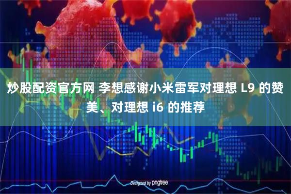 炒股配资官方网 李想感谢小米雷军对理想 L9 的赞美、对理想 i6 的推荐