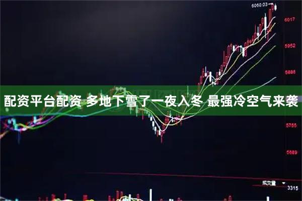 配资平台配资 多地下雪了一夜入冬 最强冷空气来袭