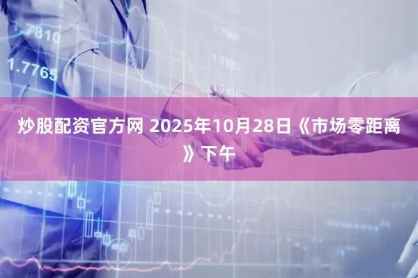 炒股配资官方网 2025年10月28日《市场零距离》下午