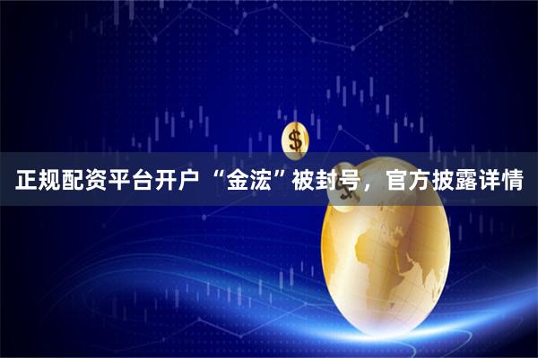 正规配资平台开户 “金浤”被封号，官方披露详情